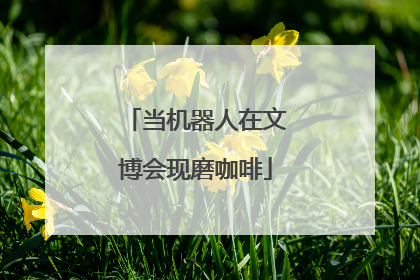 当机器人在文博会现磨咖啡